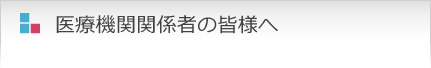医療機関関係者の皆様へ